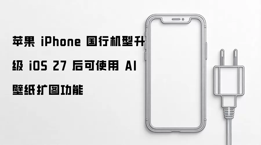苹果 iPhone 国行机型升级 iOS 27 后可使用 AI 壁纸扩图功能