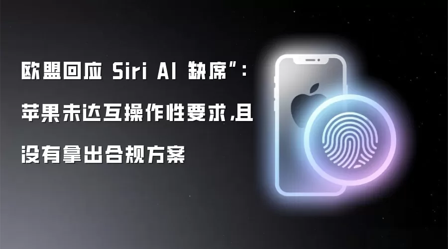欧盟回应 Siri AI“缺席”：苹果未达互操作性要求，且没有拿出合规方案