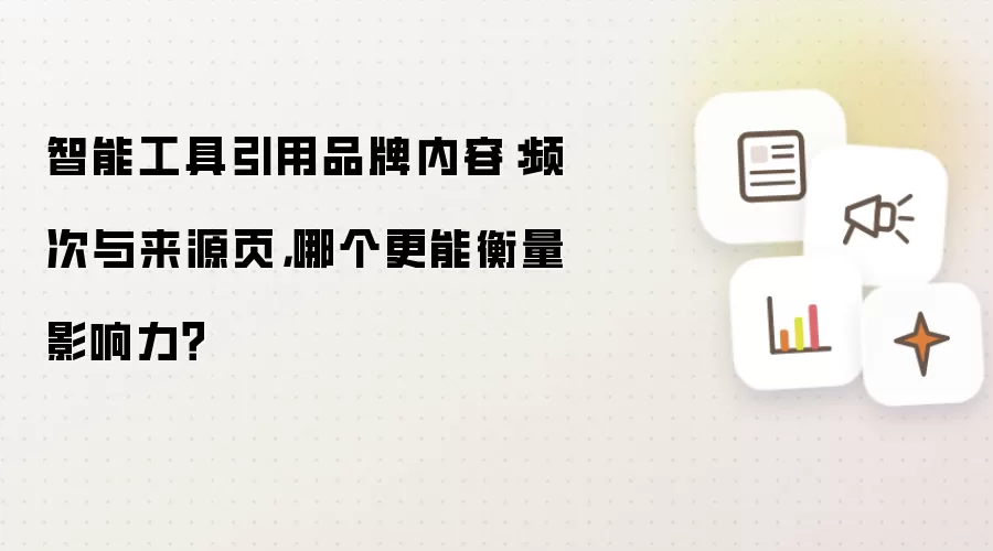 智能工具引用品牌内容:频次与来源页,哪个更能衡量影响力?