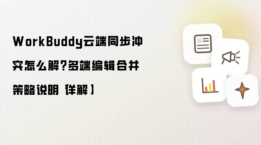 WorkBuddy云端同步冲突怎么解?多端编辑合并策略说明【详解】