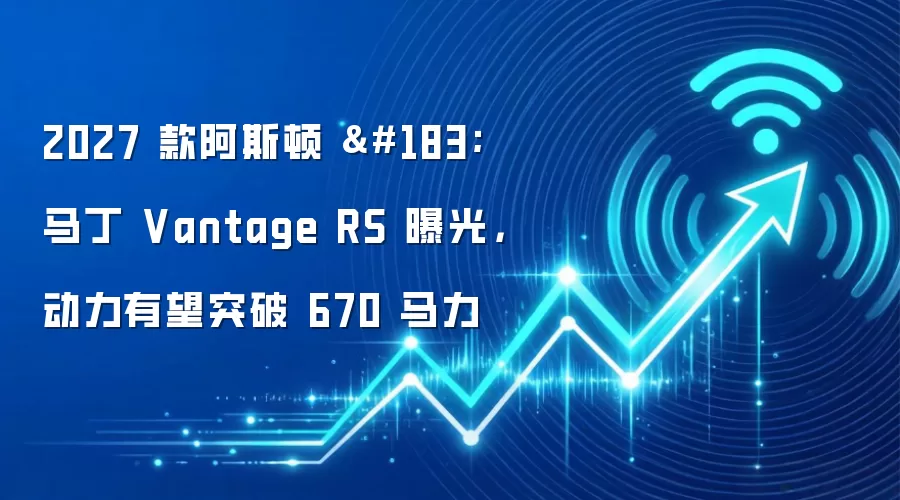 2027 款阿斯顿 · 马丁 Vantage RS 曝光，动力有望突破 670 马力