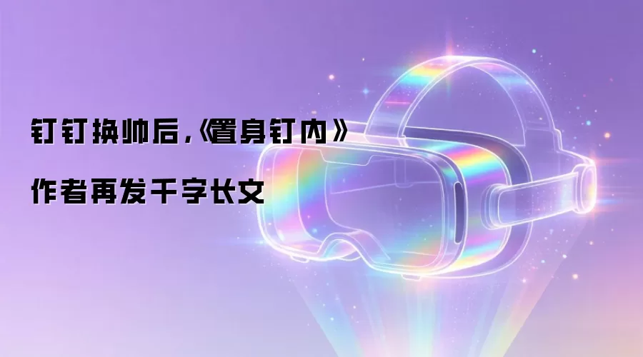 钉钉换帅后，《置身钉内》作者再发千字长文