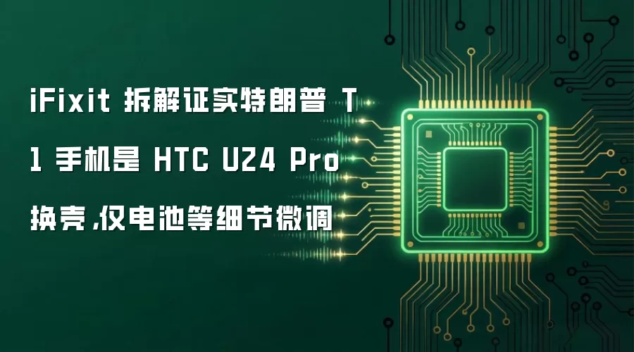 iFixit 拆解证实特朗普 T1 手机是 HTC U24 Pro 换壳，仅电池等细节微调