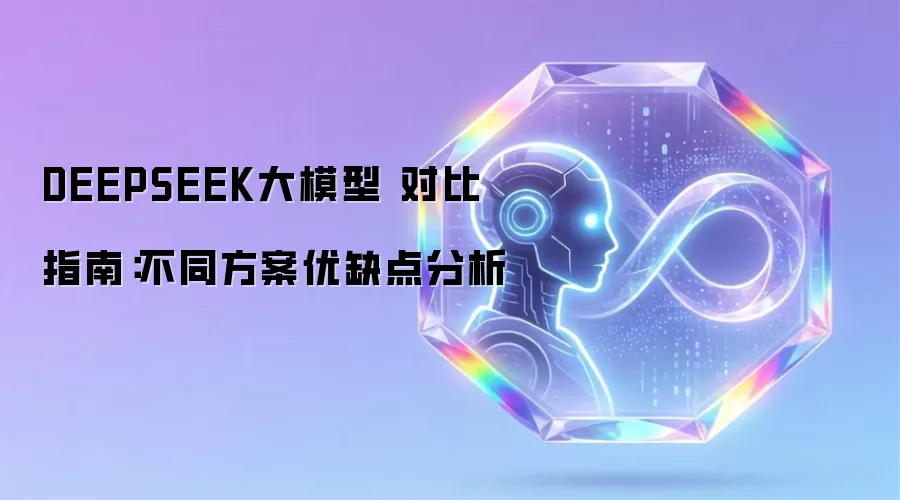 DEEPSEEK大模型 对比指南：不同方案优缺点分析