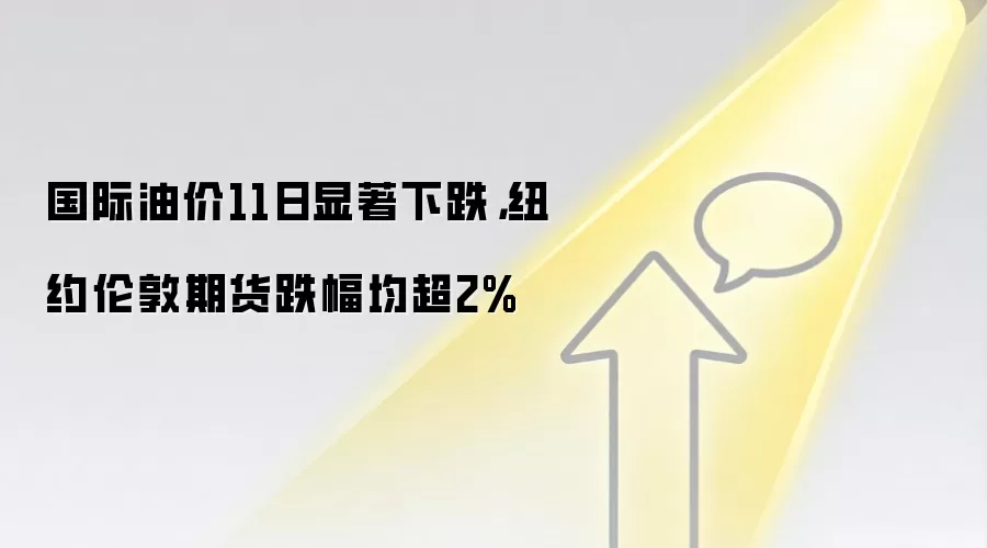 国际油价11日显著下跌，纽约伦敦期货跌幅均超2%