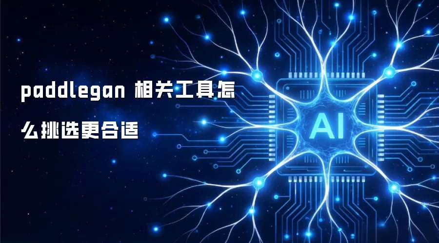 paddlegan 相关工具怎么挑选更合适