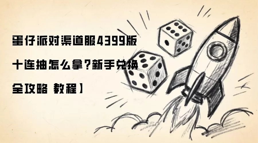 蛋仔派对渠道服4399版十连抽怎么拿?新手兑换全攻略【教程】