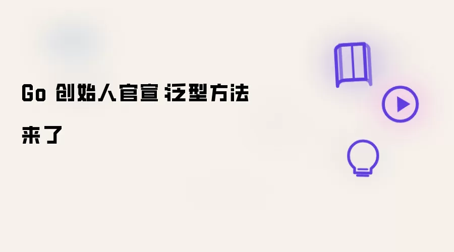 Go 创始人官宣：泛型方法来了