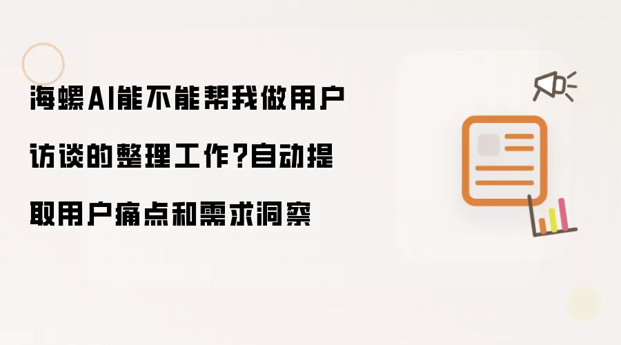 海螺AI能不能帮我做用户访谈的整理工作？自动提取用户痛点和需求洞察