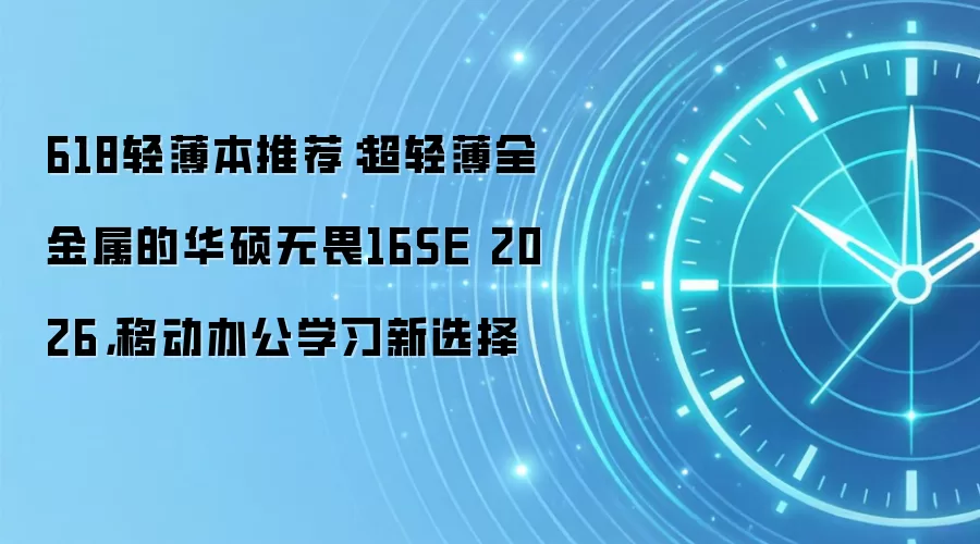 618轻薄本推荐：超轻薄全金属的华硕无畏16SE 2026，移动办公学习新选择