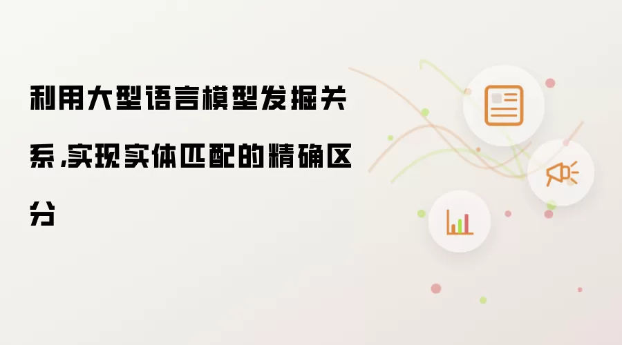 利用大型语言模型发掘关系,实现实体匹配的精确区分