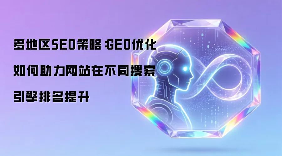 多地区SEO策略:GEO优化如何助力网站在不同搜索引擎排名提升