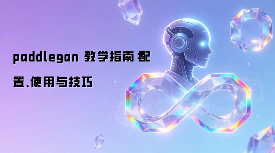 paddlegan 教学指南：配置、使用与技巧
