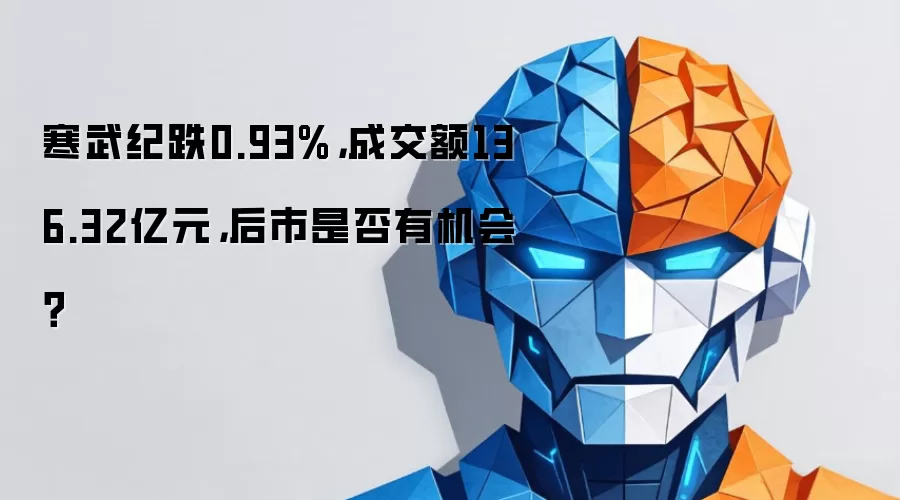 寒武纪跌0.93%,成交额136.32亿元,后市是否有机会?