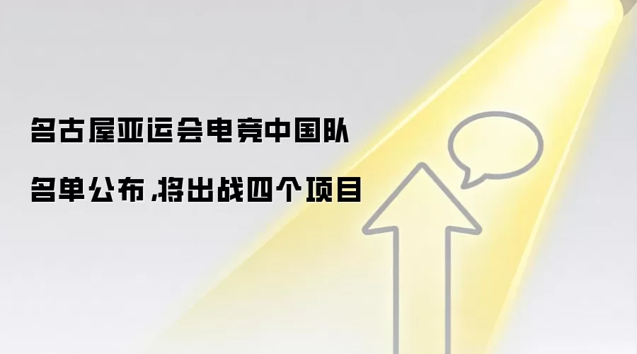 名古屋亚运会电竞中国队名单公布,将出战四个项目