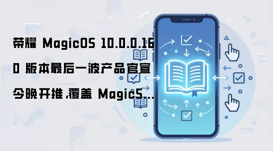荣耀 MagicOS 10.0.0.160 版本最后一波产品官宣今晚开推，覆盖 Magic5/6 等系列机型
