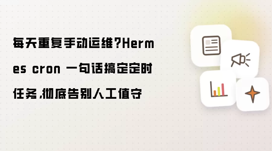 每天重复手动运维？Hermes cron 一句话搞定定时任务，彻底告别人工值守