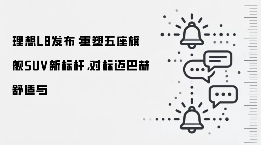 理想L8发布：重塑五座旗舰SUV新标杆，对标迈巴赫舒适与