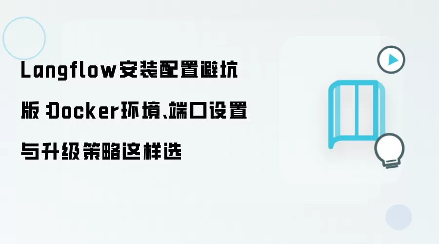 Langflow安装配置避坑版:Docker环境、端口设置与升级策略这样选