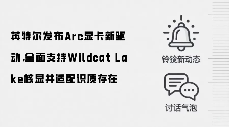 英特尔发布Arc显卡新驱动，全面支持Wildcat Lake核显并适配识质存在