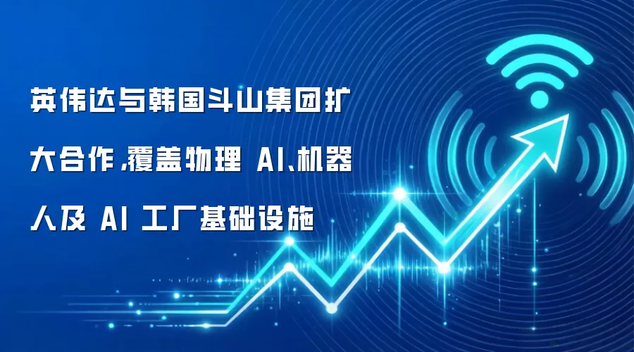 英伟达与韩国斗山集团扩大合作，覆盖物理 AI、机器人及 AI 工厂基础设施
