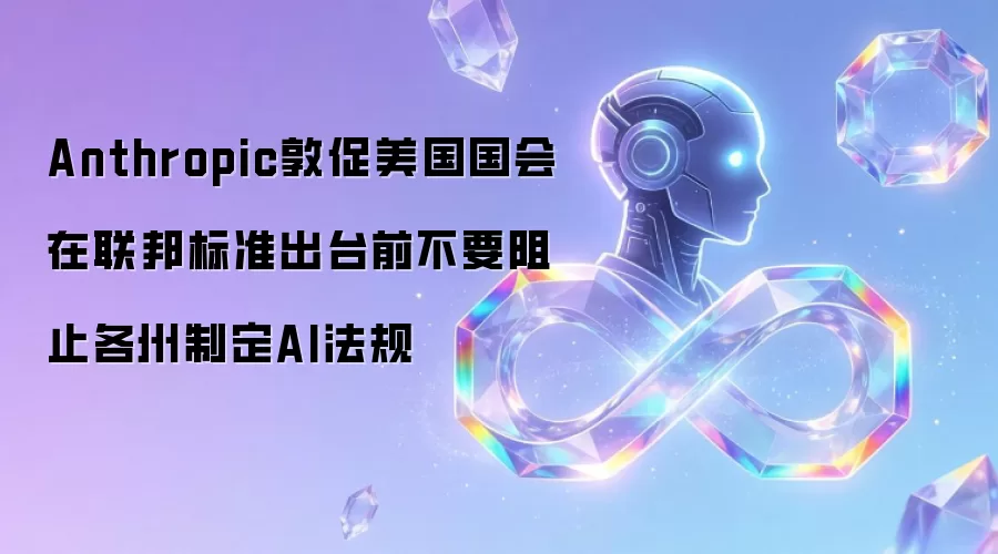 Anthropic敦促美国国会在联邦标准出台前不要阻止各州制定AI法规