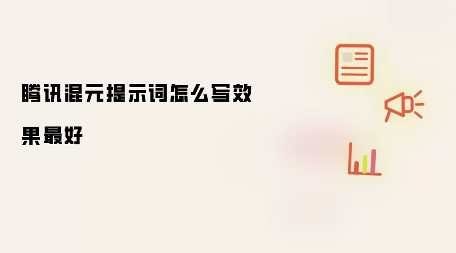 腾讯混元提示词怎么写效果最好