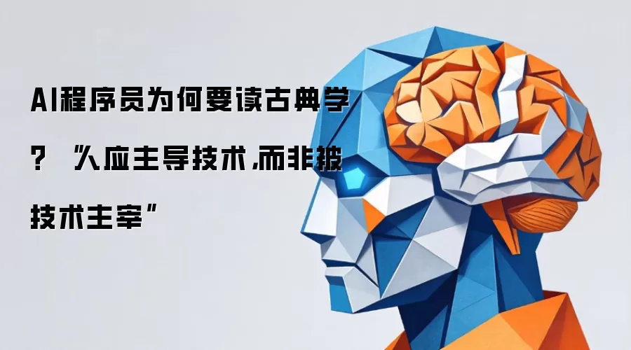 AI程序员为何要读古典学？ “人应主导技术，而非被技术主宰”
