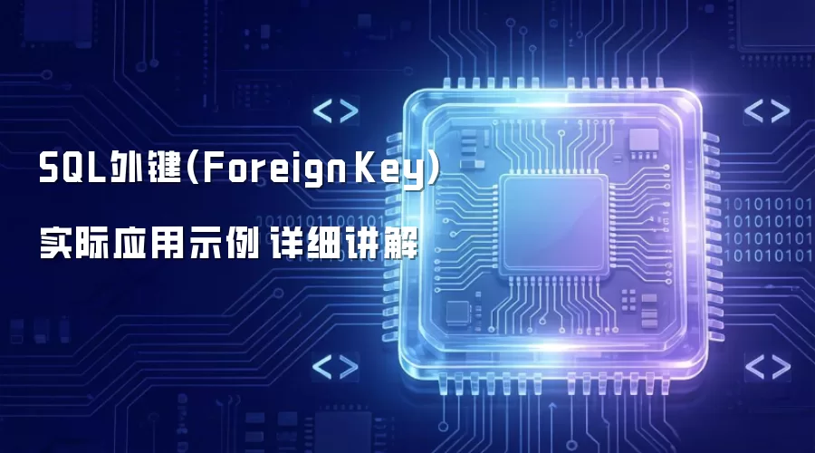 SQL外键(Foreign Key)实际应用示例​详细讲解