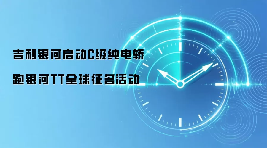 吉利银河启动C级纯电轿跑银河TT全球征名活动