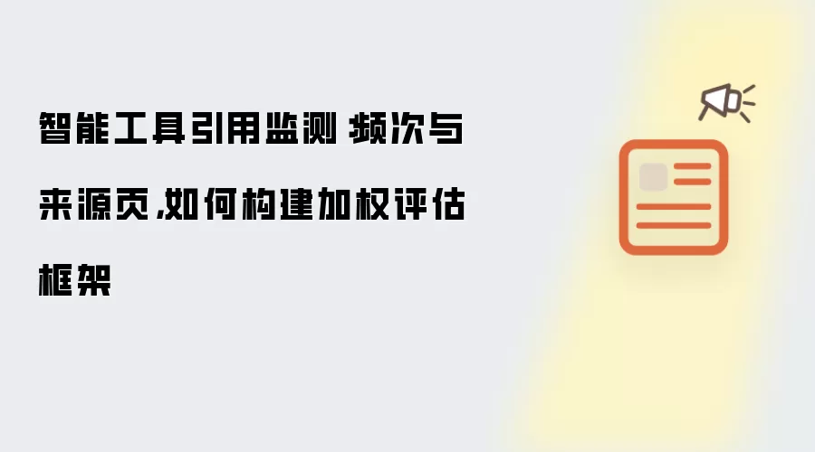 智能工具引用监测:频次与来源页,如何构建加权评估框架