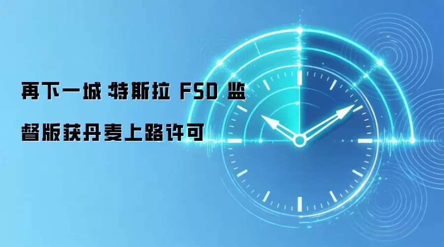 再下一城：特斯拉 FSD 监督版获丹麦上路许可