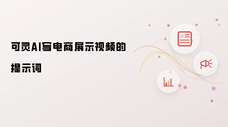 可灵AI写电商展示视频的提示词