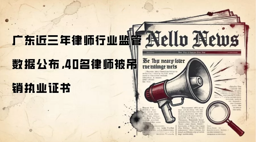 广东近三年律师行业监管数据公布,40名律师被吊销执业证书