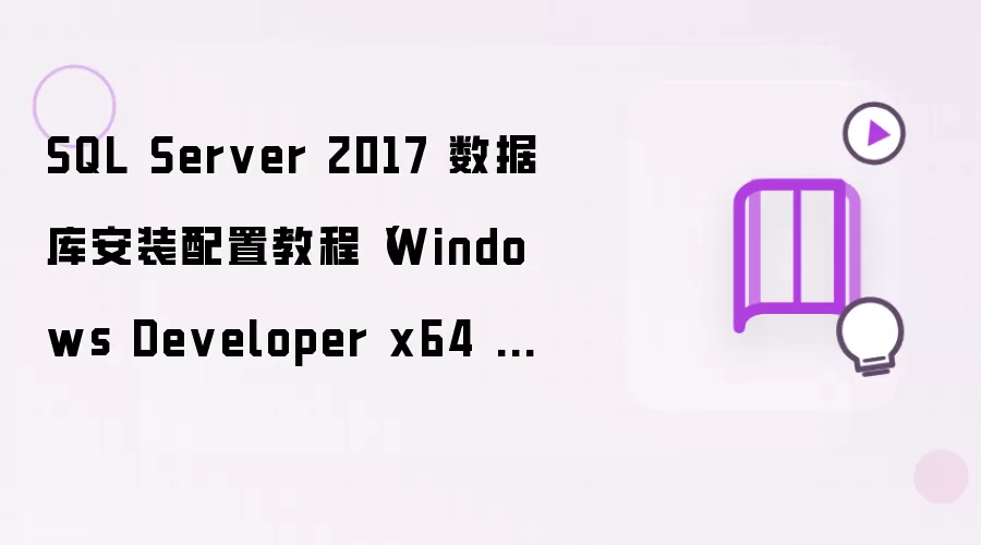 SQL Server 2017 数据库安装配置教程（Windows Developer x64 版图文详解）