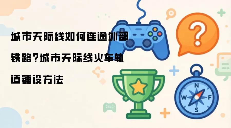 城市天际线如何连通外部铁路?城市天际线火车轨道铺设方法