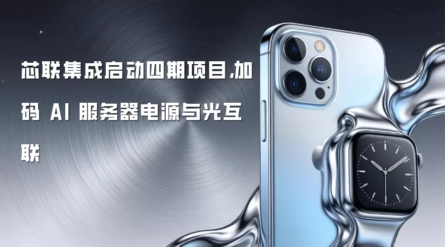 芯联集成启动四期项目，加码 AI 服务器电源与光互联