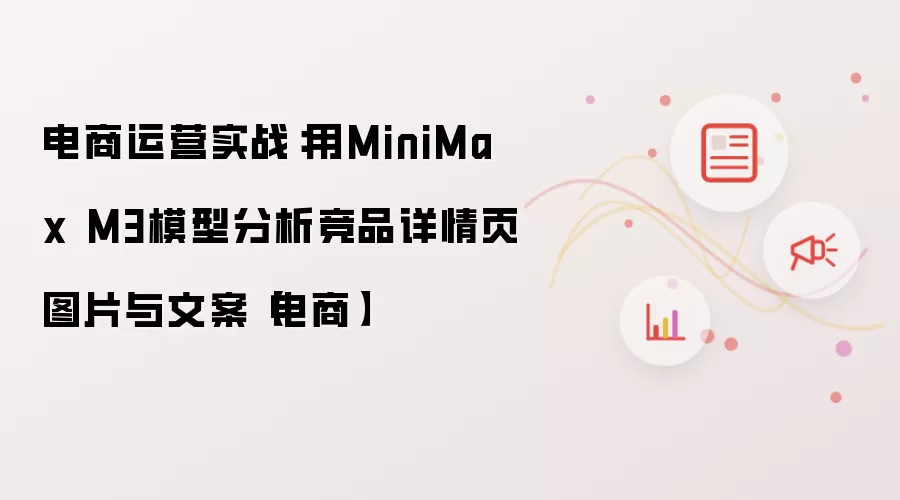 电商运营实战:用MiniMax M3模型分析竞品详情页图片与文案【电商】