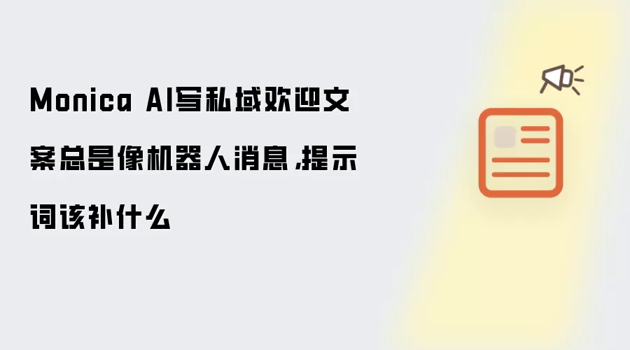 Monica AI写私域欢迎文案总是像机器人消息，提示词该补什么