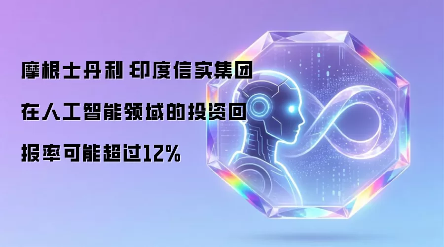 摩根士丹利：印度信实集团在人工智能领域的投资回报率可能超过12%