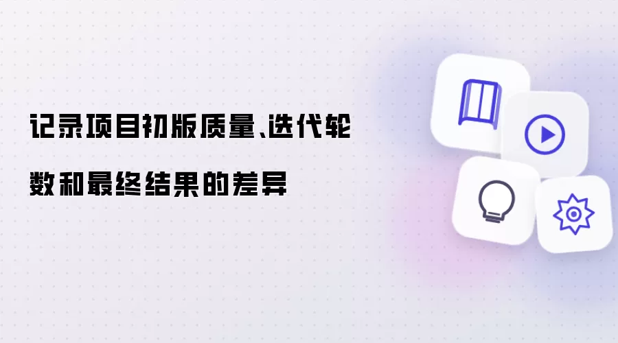 记录项目初版质量、迭代轮数和最终结果的差异