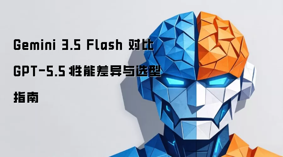 Gemini 3.5 Flash 对比 GPT-5.5：性能差异与选型指南
