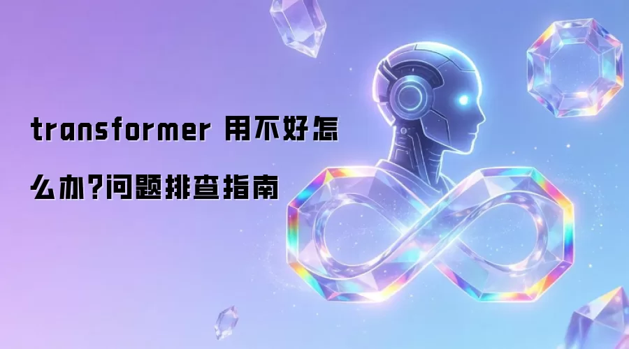 transformer 用不好怎么办?问题排查指南
