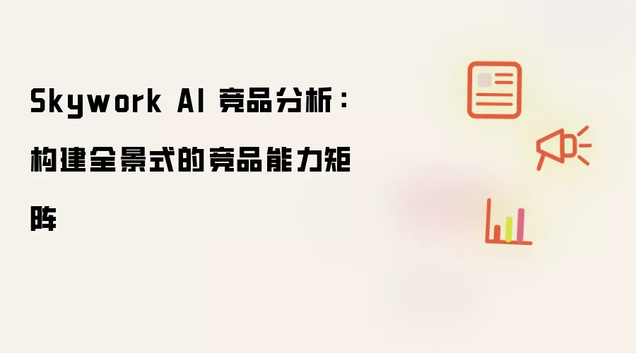 Skywork AI 竞品分析：构建全景式的竞品能力矩阵