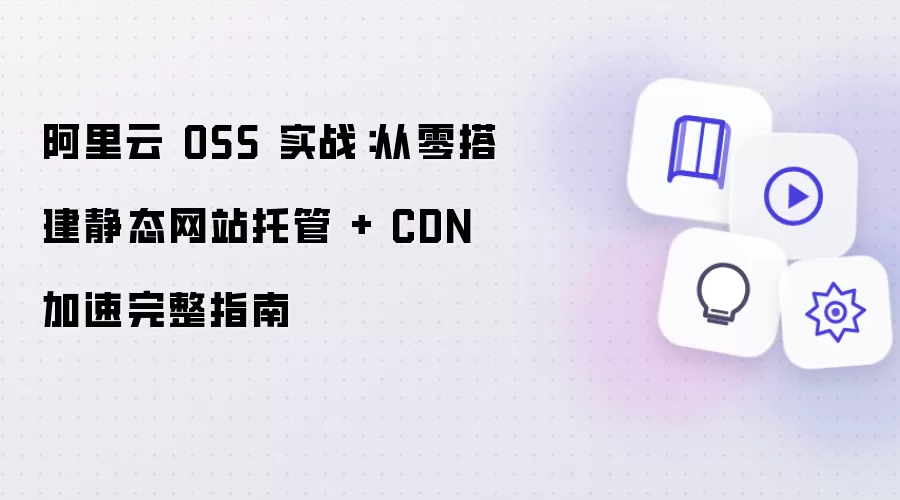 阿里云 OSS 实战:从零搭建静态网站托管 + CDN 加速完整指南
