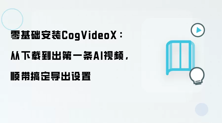 零基础安装CogVideoX：从下载到出第一条AI视频，顺带搞定导出设置