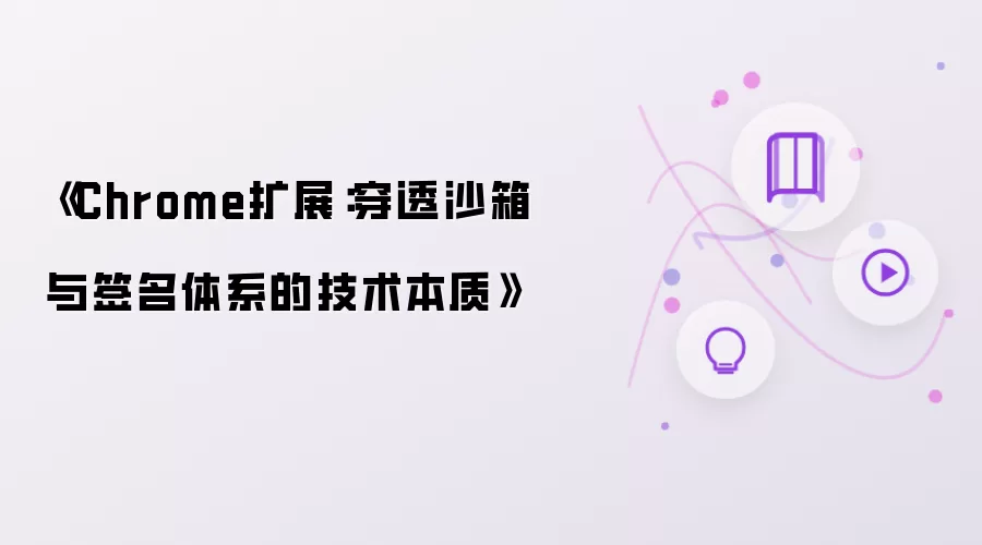 《Chrome扩展:穿透沙箱与签名体系的技术本质》