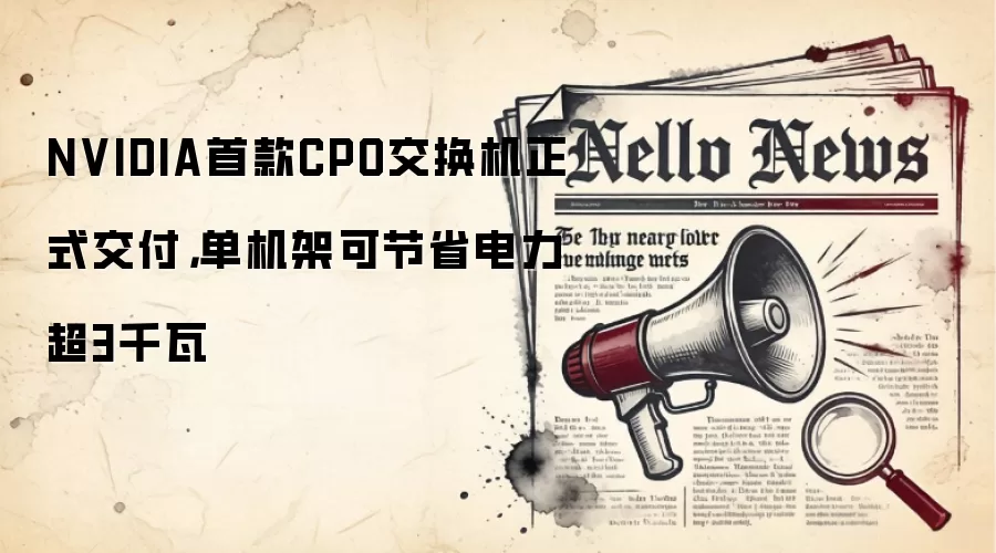 NVIDIA首款CPO交换机正式交付，单机架可节省电力超3千瓦