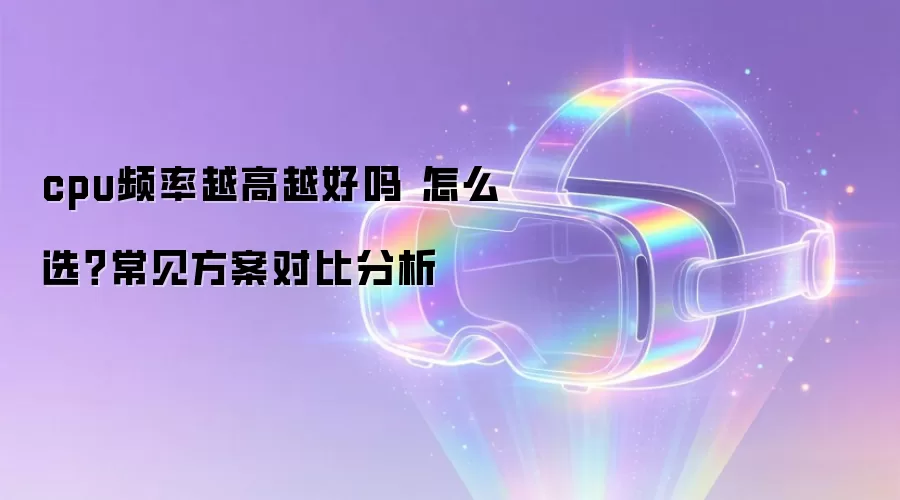 cpu频率越高越好吗 怎么选?常见方案对比分析