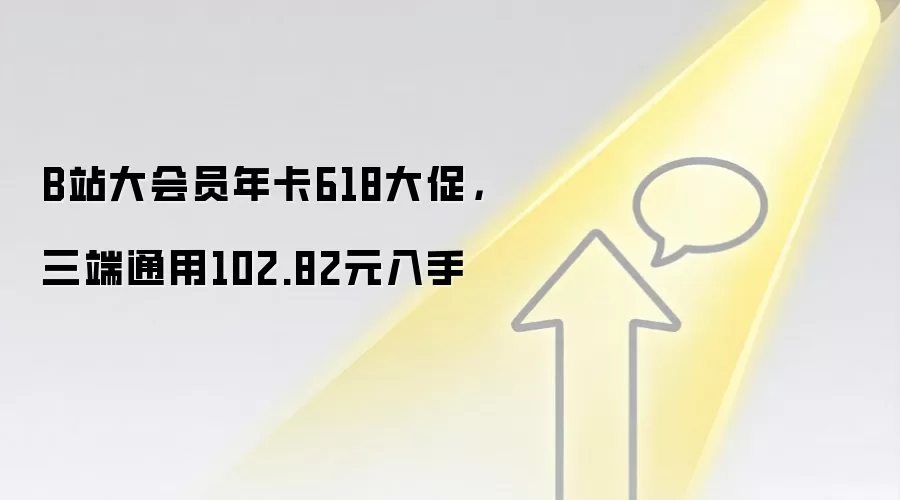 B站大会员年卡618大促，三端通用102.82元入手